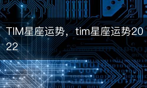 TIM星座运势，tim星座运势2022