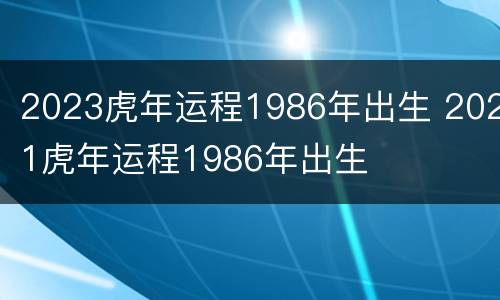 2023虎年运程1986年出生 2021虎年运程1986年出生