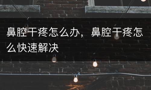 鼻腔干疼怎么办，鼻腔干疼怎么快速解决