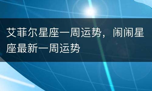 艾菲尔星座一周运势，闹闹星座最新一周运势