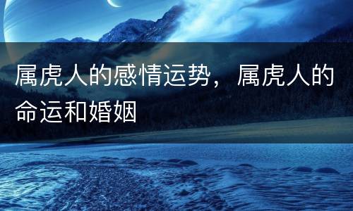 属虎人的感情运势，属虎人的命运和婚姻
