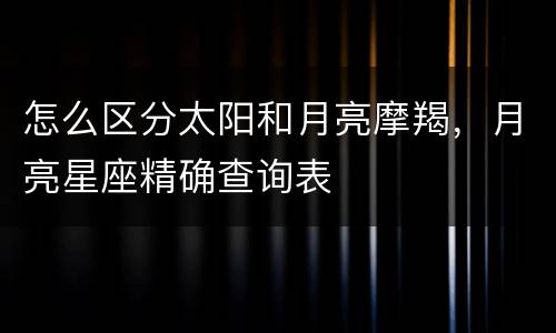 怎么区分太阳和月亮摩羯，月亮星座精确查询表