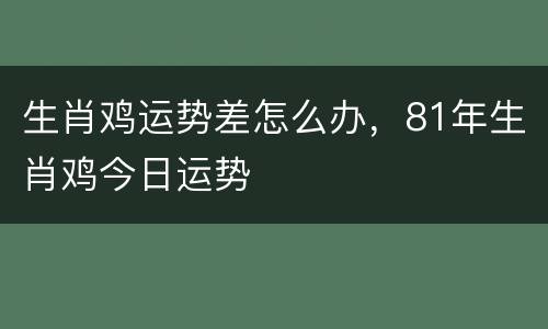 生肖鸡运势差怎么办，81年生肖鸡今日运势