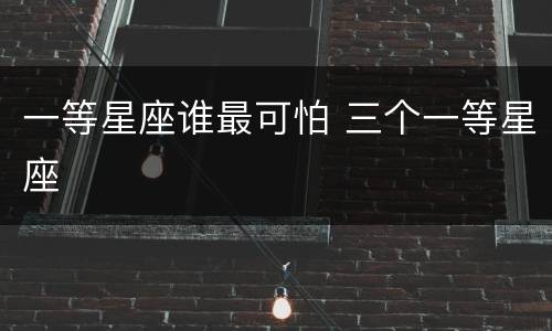 一等星座谁最可怕 三个一等星座