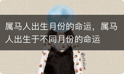 属马人出生月份的命运，属马人出生于不同月份的命运