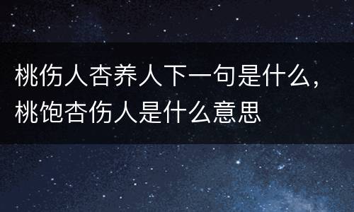 桃伤人杏养人下一句是什么，桃饱杏伤人是什么意思