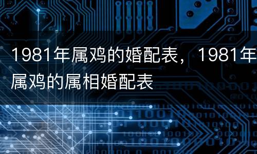 1981年属鸡的婚配表，1981年属鸡的属相婚配表