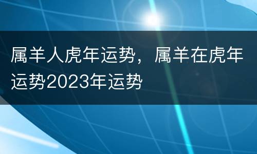属羊人虎年运势，属羊在虎年运势2023年运势