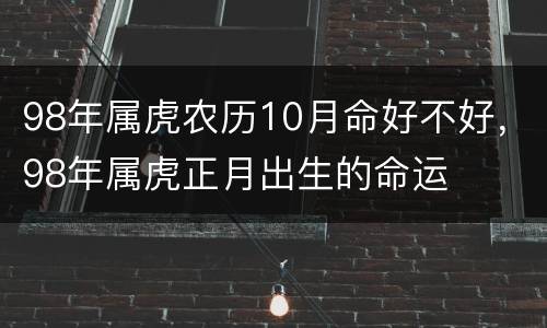 98年属虎农历10月命好不好，98年属虎正月出生的命运