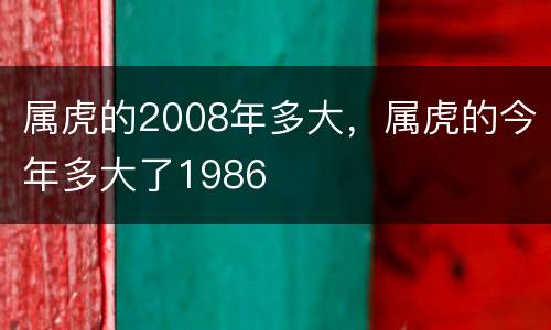 属虎的2008年多大，属虎的今年多大了1986