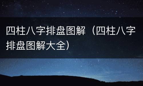 四柱八字排盘图解（四柱八字排盘图解大全）