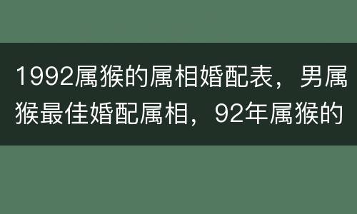 1992属猴的属相婚配表，男属猴最佳婚配属相，92年属猴的男