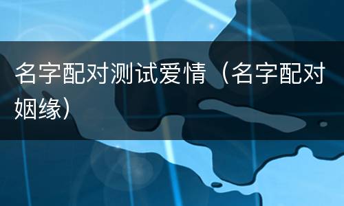 名字配对测试爱情（名字配对姻缘）