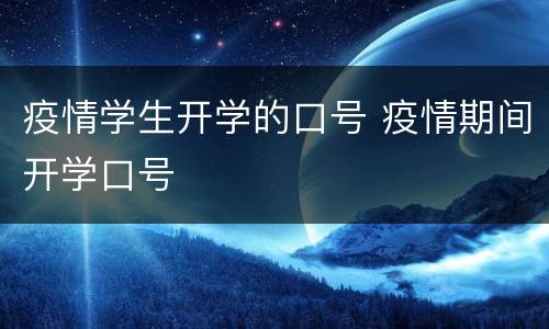 疫情学生开学的口号 疫情期间开学口号