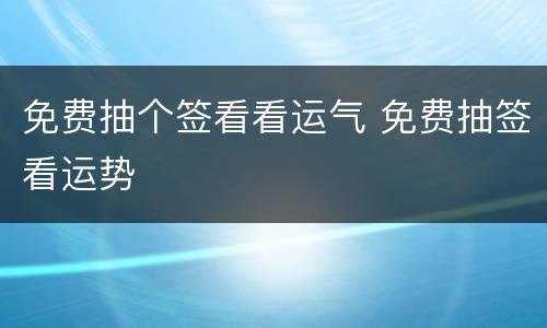 免费抽个签看看运气 免费抽签看运势