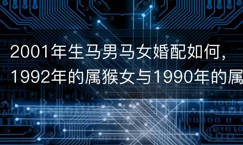 2001年生马男马女婚配如何，1992年的属猴女与1990年的属马男相
