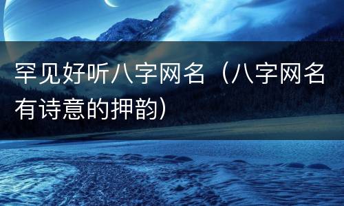 罕见好听八字网名（八字网名有诗意的押韵）