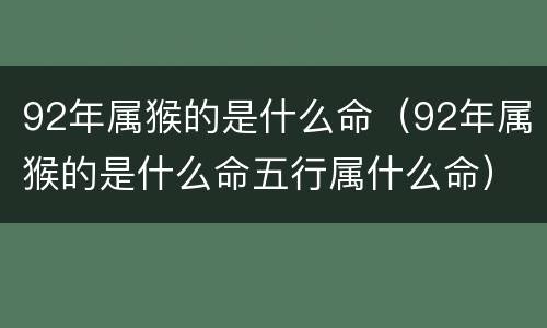 92年属猴的是什么命（92年属猴的是什么命五行属什么命）
