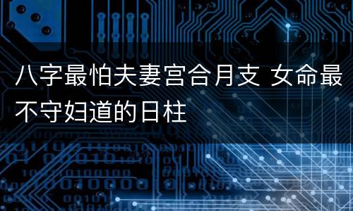 八字最怕夫妻宫合月支 女命最不守妇道的日柱
