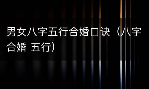 男女八字五行合婚口诀（八字合婚 五行）
