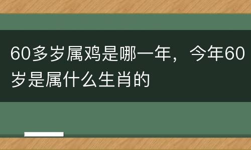 60多岁属鸡是哪一年，今年60岁是属什么生肖的