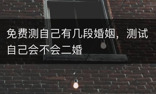 免费测自己有几段婚姻，测试自己会不会二婚