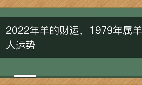 2022年羊的财运，1979年属羊人运势