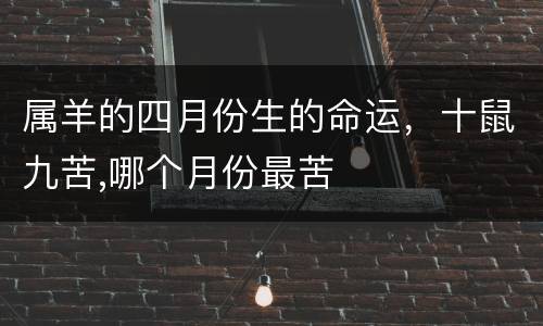 属羊的四月份生的命运，十鼠九苦,哪个月份最苦