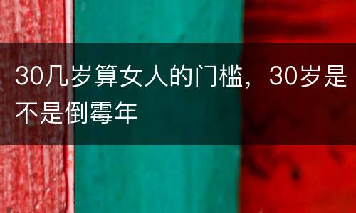 30几岁算女人的门槛，30岁是不是倒霉年