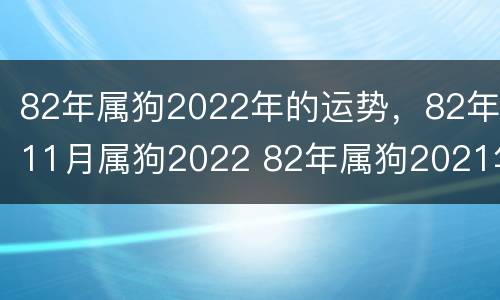 82年属狗2022年的运势，82年11月属狗2022 82年属狗2021年11月份运势