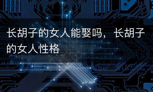长胡子的女人能娶吗，长胡子的女人性格
