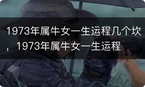 1973年属牛女一生运程几个坎，1973年属牛女一生运程