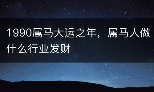 1990属马大运之年，属马人做什么行业发财