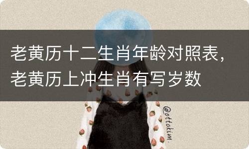 老黄历十二生肖年龄对照表，老黄历上冲生肖有写岁数