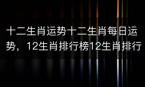 十二生肖运势十二生肖每日运势，12生肖排行榜12生肖排行