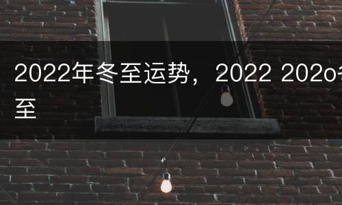 2022年冬至运势，2022 202o冬至