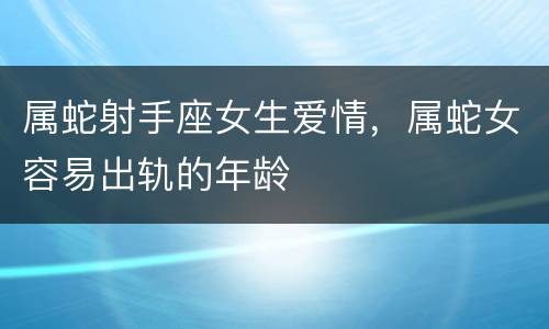 属蛇射手座女生爱情，属蛇女容易出轨的年龄