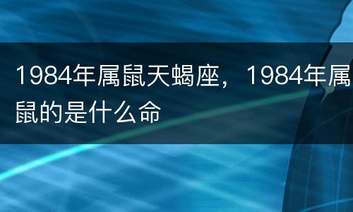 1984年属鼠天蝎座，1984年属鼠的是什么命