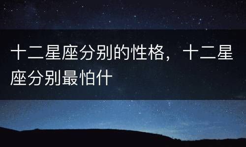 十二星座分别的性格，十二星座分别最怕什