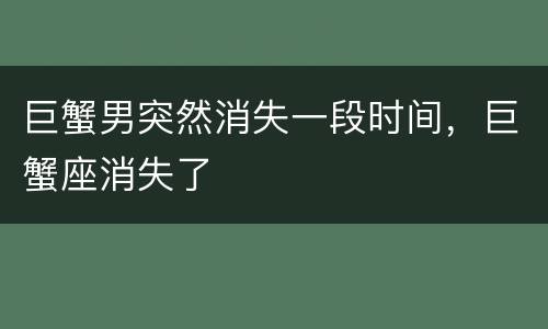 巨蟹男突然消失一段时间，巨蟹座消失了