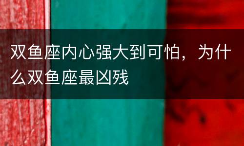 双鱼座内心强大到可怕，为什么双鱼座最凶残