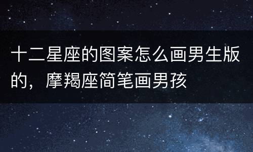 十二星座的图案怎么画男生版的，摩羯座简笔画男孩