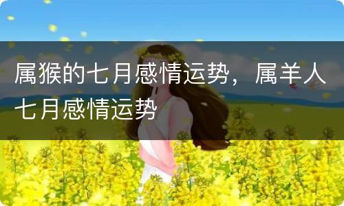 属猴的七月感情运势，属羊人七月感情运势