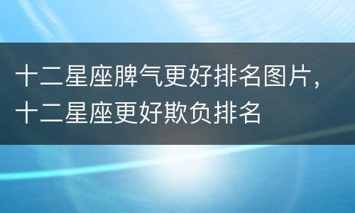 十二星座脾气更好排名图片，十二星座更好欺负排名