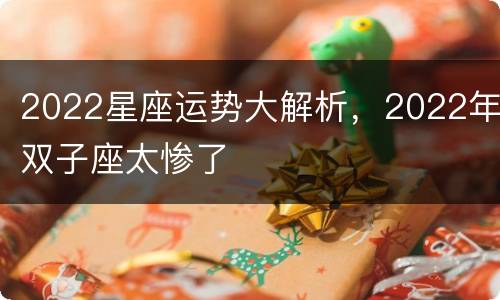 2022星座运势大解析，2022年双子座太惨了