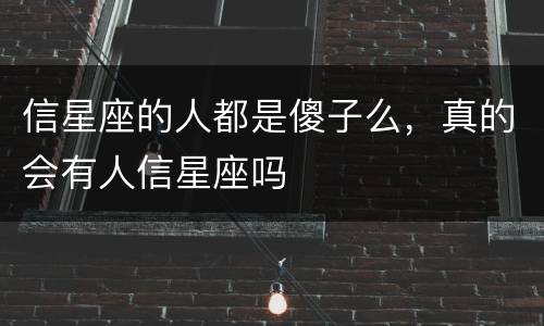 信星座的人都是傻子么，真的会有人信星座吗