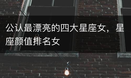 公认最漂亮的四大星座女，星座颜值排名女