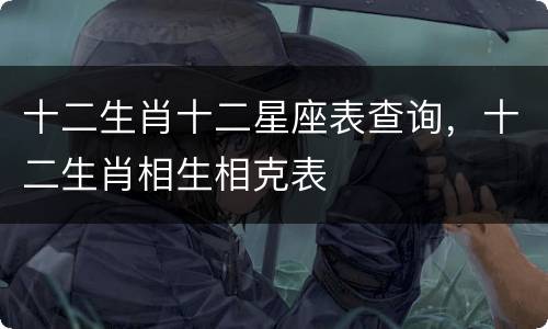 十二生肖十二星座表查询，十二生肖相生相克表