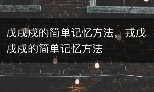 戊戌戍的简单记忆方法，戎戊戌戍的简单记忆方法