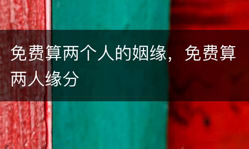 免费算两个人的姻缘，免费算两人缘分